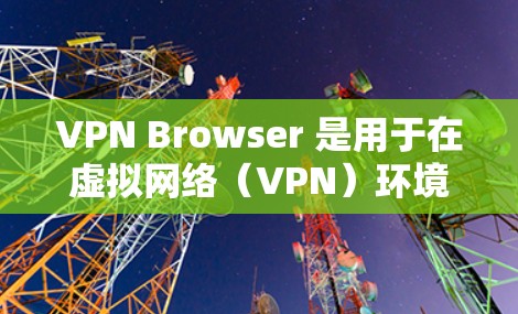 VPN Browser 是用于在虚拟网络(VPN)环境中使用的浏览器,允许用户访问远程服务器和服务器端。这些浏览器通常支持从远程服务器获取信息、查看文件和执行命令 VPN Browser 是用于在虚拟网络(VPN)环境中使用的浏览器,允许用户访问远程服务器和服务器端。这些浏览器通常支持从远程服务器获取信息、查看文件和执行命令