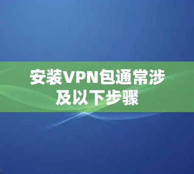 安装VPN包通常涉及以下步骤 安装VPN包通常涉及以下步骤