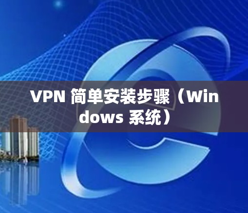 VPN 简单安装步骤(Windows 系统) VPN 简单安装步骤(Windows 系统)
