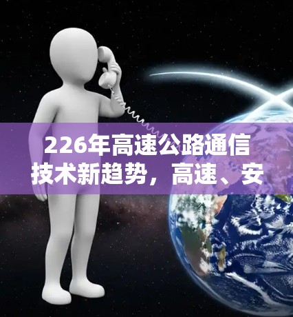 226年高速公路通信技术新趋势,高速、安全、高效 226年高速公路通信技术新趋势,高速、安全、高效