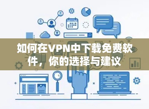 如何在VPN中下载免费软件,你的选择与建议 如何在VPN中下载免费软件,你的选择与建议