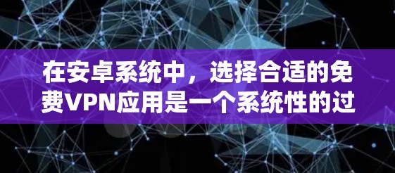 在安卓系统中,选择合适的免费VPN应用是一个系统性的过程,需要综合考虑功能、安全性、兼容性和使用体验等多方面因素。以下是一个分步指南,帮助你选择适合自己的免费VPN应用 在安卓系统中,选择合适的免费VPN应用是一个系统性的过程,需要综合考虑功能、安全性、兼容性和使用体验等多方面因素。以下是一个分步指南,帮助你选择适合自己的免费VPN应用