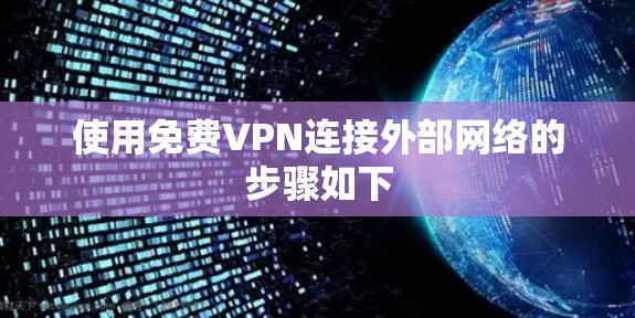 使用免费VPN连接外部网络的步骤如下 使用免费VPN连接外部网络的步骤如下