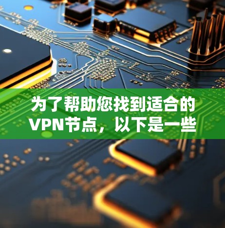 为了帮助您找到适合的VPN节点，以下是一些推荐和建议