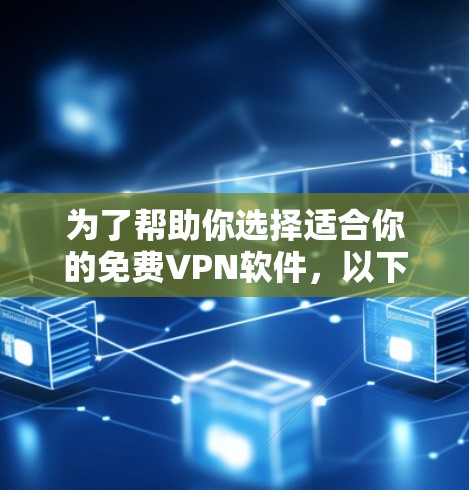 为了帮助你选择适合你的免费VPN软件,以下是一些综合考虑的因素和推荐 为了帮助你选择适合你的免费VPN软件,以下是一些综合考虑的因素和推荐