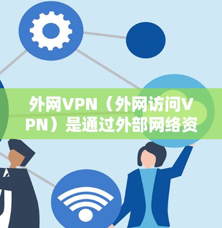 外网VPN(外网访问VPN)是通过外部网络资源连接到互联网,提供VPN功能的网络服务。它通常用于访问外部服务器或内容,而非直接访问内部互联网。以下是一些关于外网VPN连接的信息 外网VPN(外网访问VPN)是通过外部网络资源连接到互联网,提供VPN功能的网络服务。它通常用于访问外部服务器或内容,而非直接访问内部互联网。以下是一些关于外网VPN连接的信息