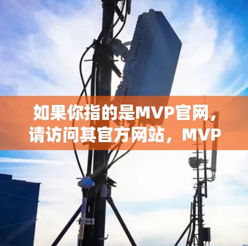 如果你指的是MVP官网，请访问其官方网站，MVP官网]https:www.mingzhang.com/