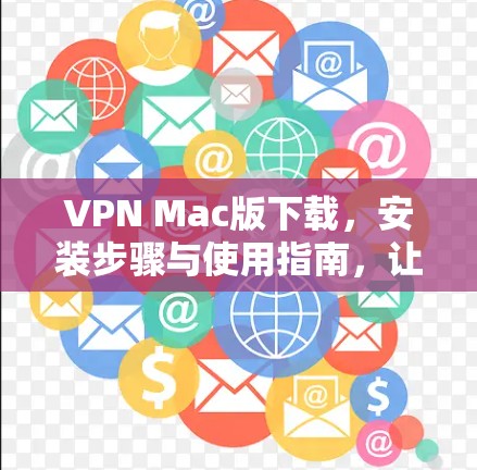 VPN Mac版下载,安装步骤与使用指南,让你的Mac设备安全连接到世界 VPN Mac版下载,安装步骤与使用指南,让你的Mac设备安全连接到世界