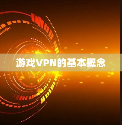 游戏VPN的基本概念 游戏VPN的基本概念