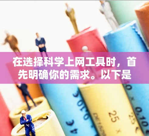 在选择科学上网工具时,首先明确你的需求。以下是根据不同需求和情况推荐的工具 在选择科学上网工具时,首先明确你的需求。以下是根据不同需求和情况推荐的工具