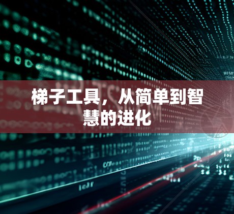 梯子工具,从简单到智慧的进化 梯子工具,从简单到智慧的进化