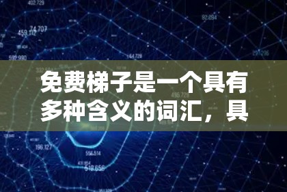 免费梯子是一个具有多种含义的词汇,具体含义取决于其使用场景。以下是对免费梯子的详细解释 免费梯子是一个具有多种含义的词汇,具体含义取决于其使用场景。以下是对免费梯子的详细解释