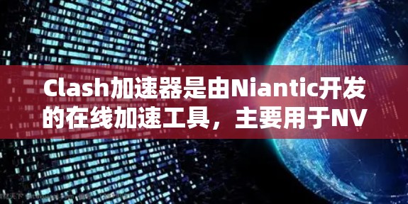 Clash加速器是由Niantic开发的在线加速工具,主要用于NVI游戏,帮助玩家更快进行加速和体验游戏。以下是使用Clash加速器的步骤和建议 Clash加速器是由Niantic开发的在线加速工具,主要用于NVI游戏,帮助玩家更快进行加速和体验游戏。以下是使用Clash加速器的步骤和建议