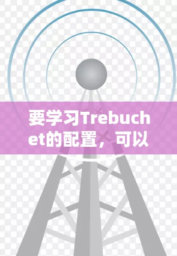 要学习Trebuchet的配置,可以从基础配置开始逐步深入。以下是详细的步骤指南 要学习Trebuchet的配置,可以从基础配置开始逐步深入。以下是详细的步骤指南