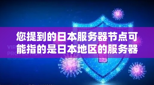 您提到的日本服务器节点可能指的是日本地区的服务器节点,具体含义可能因上下文而异。以下是一些可能的解释和相关信息 您提到的日本服务器节点可能指的是日本地区的服务器节点,具体含义可能因上下文而异。以下是一些可能的解释和相关信息