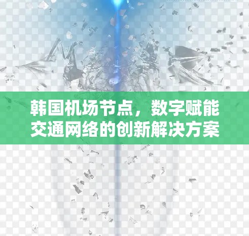 韩国机场节点,数字赋能交通网络的创新解决方案 韩国机场节点,数字赋能交通网络的创新解决方案