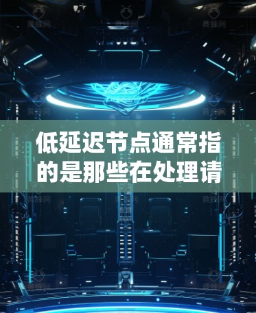 低延迟节点通常指的是那些在处理请求、响应结果或进行数据传输时，能够快速完成任务的节点。具体来说，低延迟节点是指那些能够快速响应并处理事件的系统或组件。以下是一些与低延迟节点相关的概念和应用
