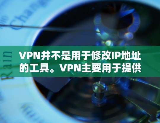 VPN并不是用于修改IP地址的工具。VPN主要用于提供VPN连接，用于加密数据传输、保护网络安全等。VPN不会修改IP地址，反而可能会在某些情况下影响VPN的安全性