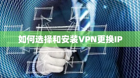 如何选择和安装VPN更换IP 如何选择和安装VPN更换IP