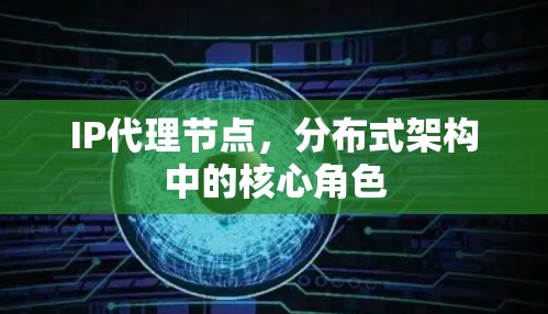IP代理节点,分布式架构中的核心角色 IP代理节点,分布式架构中的核心角色