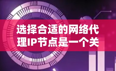 选择合适的网络代理IP节点是一个关键步骤，因为它直接影响网络服务的稳定性、性能和用户体验。以下是对网络代理IP节点选择的详细分析和推荐