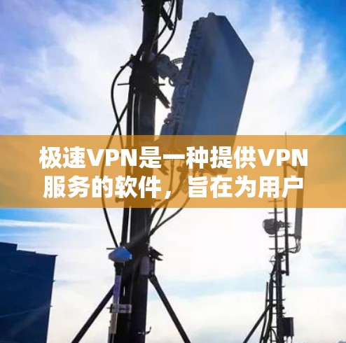 极速VPN是一种提供VPN服务的软件,旨在为用户提供安全、高效的内容访问。以下是对极速VPN的详细介绍 极速VPN是一种提供VPN服务的软件,旨在为用户提供安全、高效的内容访问。以下是对极速VPN的详细介绍