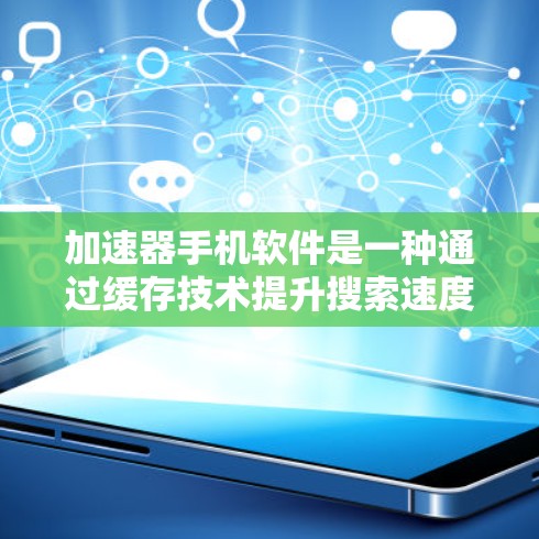 加速器手机软件是一种通过缓存技术提升搜索速度的工具,帮助用户更快地找到所需信息。以下是关于加速器软件的详细说明 加速器手机软件是一种通过缓存技术提升搜索速度的工具,帮助用户更快地找到所需信息。以下是关于加速器软件的详细说明