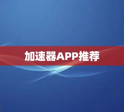 加速器APP推荐 加速器APP推荐