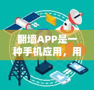 翻墙APP是一种手机应用,用于在手机或电脑上查看墙纸,通常包括照片、视频、文字等。以下是获取和使用翻墙APP的步骤 翻墙APP是一种手机应用,用于在手机或电脑上查看墙纸,通常包括照片、视频、文字等。以下是获取和使用翻墙APP的步骤