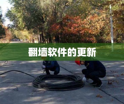 翻墙软件的更新 翻墙软件的更新