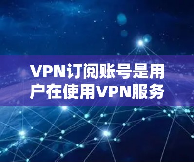 VPN订阅账号是用户在使用VPN服务时的一个重要组成部分,它可以帮助用户获得安全的网络连接和数据传输。以下是关于VPN订阅账号的一些关键信息 VPN订阅账号是用户在使用VPN服务时的一个重要组成部分,它可以帮助用户获得安全的网络连接和数据传输。以下是关于VPN订阅账号的一些关键信息