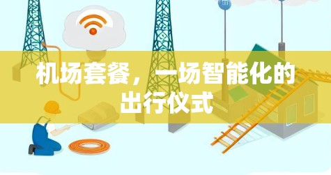 机场套餐，一场智能化的出行仪式