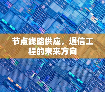 节点线路供应,通信工程的未来方向 节点线路供应,通信工程的未来方向