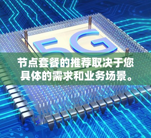 节点套餐的推荐取决于您具体的需求和业务场景。以下是基于不同需求推荐的几个常见节点套餐类型