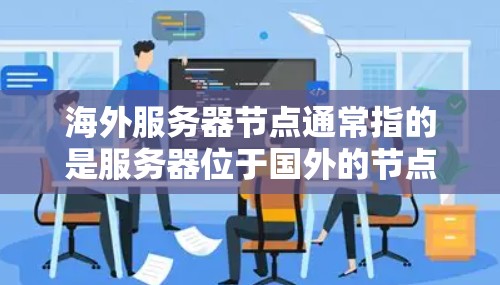 海外服务器节点通常指的是服务器位于国外的节点，可能涉及以下方面