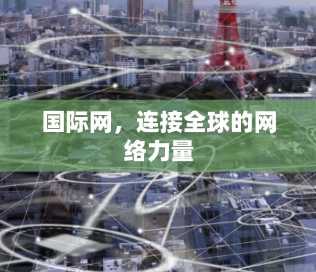 国际网,连接全球的网络力量 国际网,连接全球的网络力量