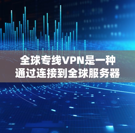 全球专线VPN是一种通过连接到全球服务器来保护用户数据的安全网络服务。以下是使用全球专线VPN的步骤和详细指南