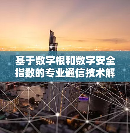 基于数字根和数字安全指数的专业通信技术解决方案—网络加速VPN 基于数字根和数字安全指数的专业通信技术解决方案—网络加速VPN