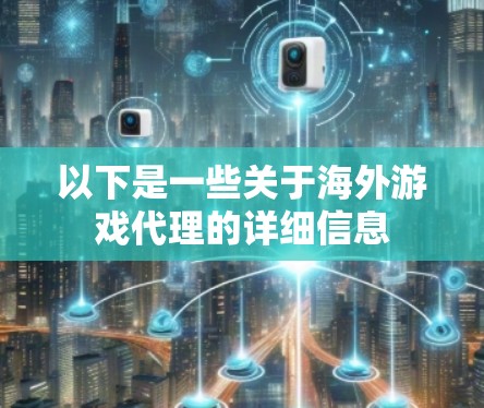 以下是一些关于海外游戏代理的详细信息 以下是一些关于海外游戏代理的详细信息