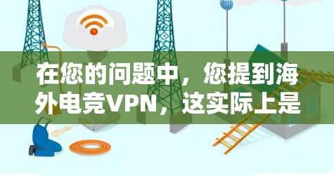 在您的问题中,您提到海外电竞VPN,这实际上是一个误解,因为电竞和VPN是完全不同的概念 在您的问题中,您提到海外电竞VPN,这实际上是一个误解,因为电竞和VPN是完全不同的概念