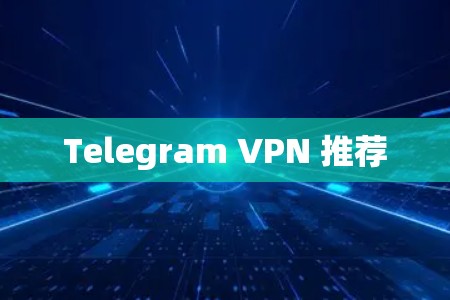 Telegram VPN 推荐 Telegram VPN 推荐