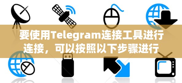 要使用Telegram连接工具进行连接,可以按照以下步骤进行 要使用Telegram连接工具进行连接,可以按照以下步骤进行