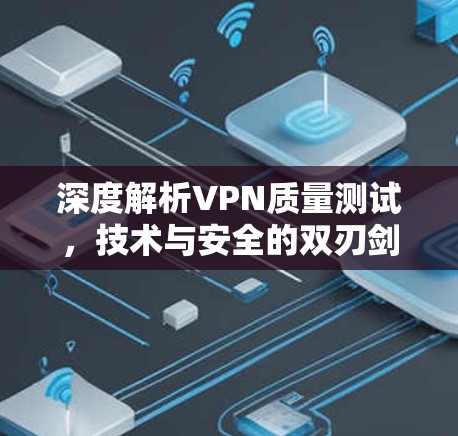 深度解析VPN质量测试,技术与安全的双刃剑 深度解析VPN质量测试,技术与安全的双刃剑