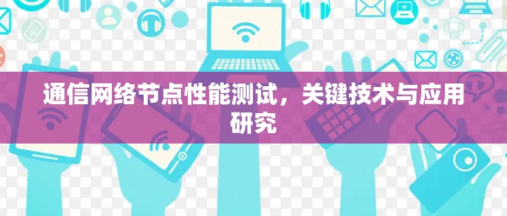 通信网络节点性能测试,关键技术与应用研究 通信网络节点性能测试,关键技术与应用研究