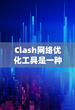 Clash网络优化工具是一种强大的网络优化工具,能够自动替换HTML标签、调整CSS类名、删除重复图片和链接,并优化图片文件。以下是对Clash工具的系统化介绍和使用建议 Clash网络优化工具是一种强大的网络优化工具,能够自动替换HTML标签、调整CSS类名、删除重复图片和链接,并优化图片文件。以下是对Clash工具的系统化介绍和使用建议