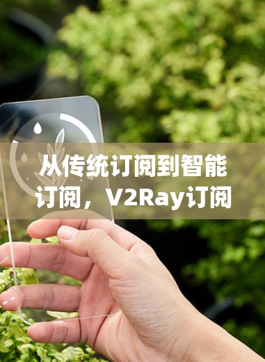 从传统订阅到智能订阅,V2Ray订阅转换的未来展望 从传统订阅到智能订阅,V2Ray订阅转换的未来展望