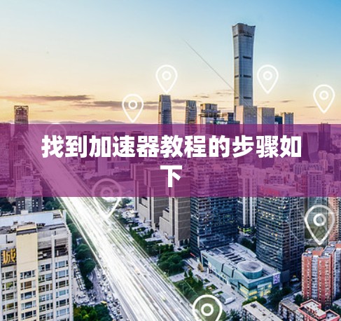 找到加速器教程的步骤如下 找到加速器教程的步骤如下