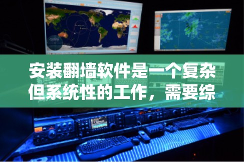 安装翻墙软件是一个复杂但系统性的工作,需要综合考虑多个因素。以下是一步步的解决方案 安装翻墙软件是一个复杂但系统性的工作,需要综合考虑多个因素。以下是一步步的解决方案