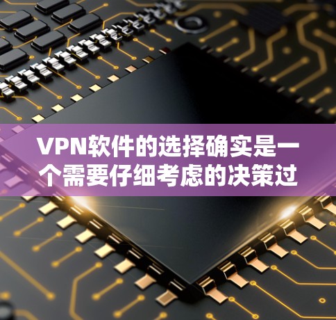 VPN软件的选择确实是一个需要仔细考虑的决策过程。以下是一些在选择VPN软件时可能会考虑到的因素，以及推荐的一些软件