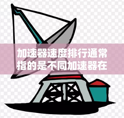 加速器速度排行通常指的是不同加速器在特定任务中的性能表现。以下是几个主要的加速器及其速度排行,供参考 加速器速度排行通常指的是不同加速器在特定任务中的性能表现。以下是几个主要的加速器及其速度排行,供参考